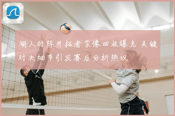 湖人对阵开拓者录像回放曝光 关键对决细节引发赛后分析热议